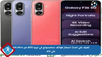 تعرف على أحدث أسعار هواتف سامسونج في ليبيا 2025 من S24 Ultra حتى A12